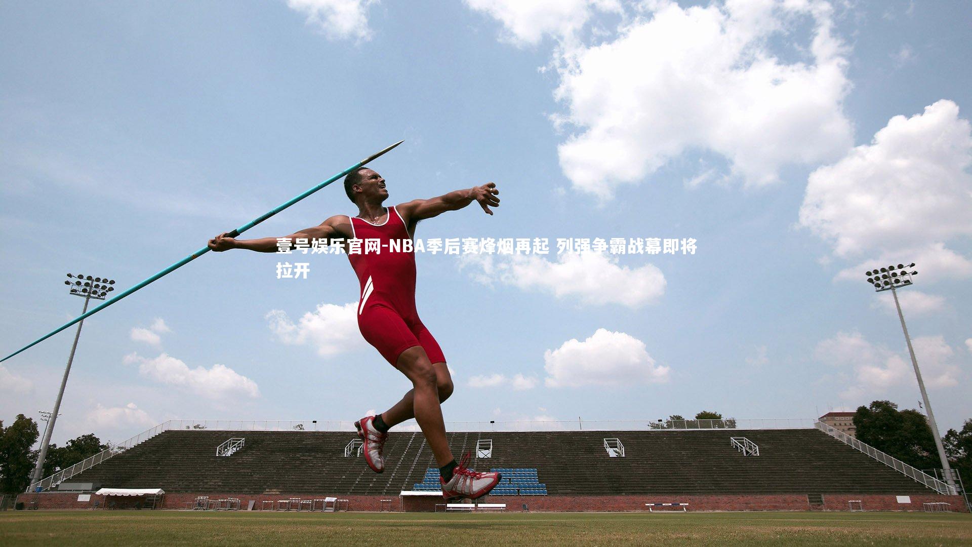 NBA季后赛烽烟再起 列强争霸战幕即将拉开