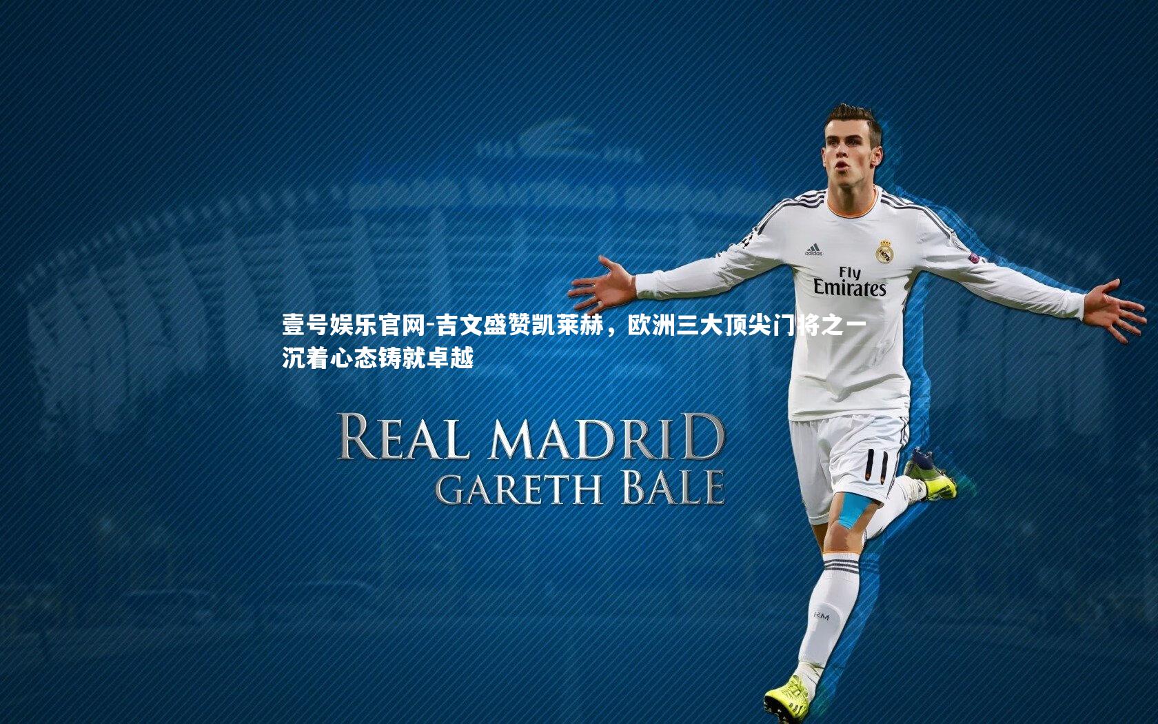 吉文盛赞凯莱赫，欧洲三大顶尖门将之一 沉着心态铸就卓越