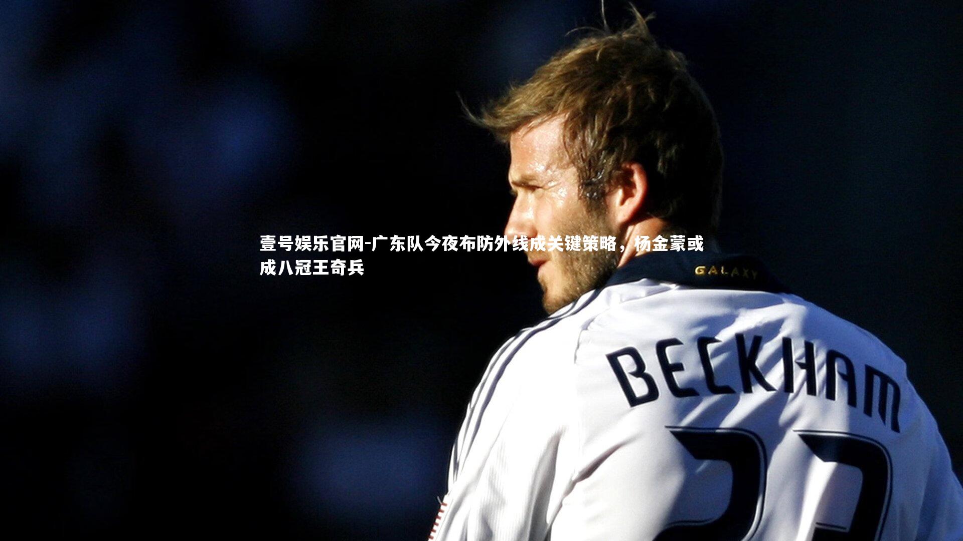 广东队今夜布防外线成关键策略，杨金蒙或成八冠王奇兵