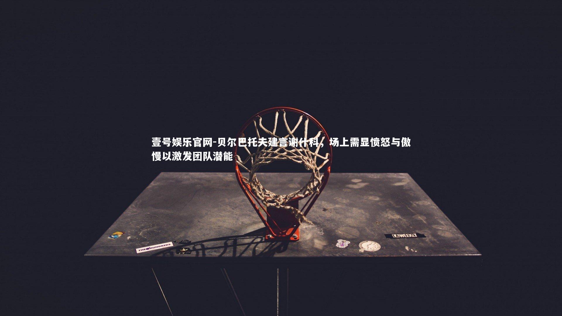 贝尔巴托夫建言谢什科，场上需显愤怒与傲慢以激发团队潜能