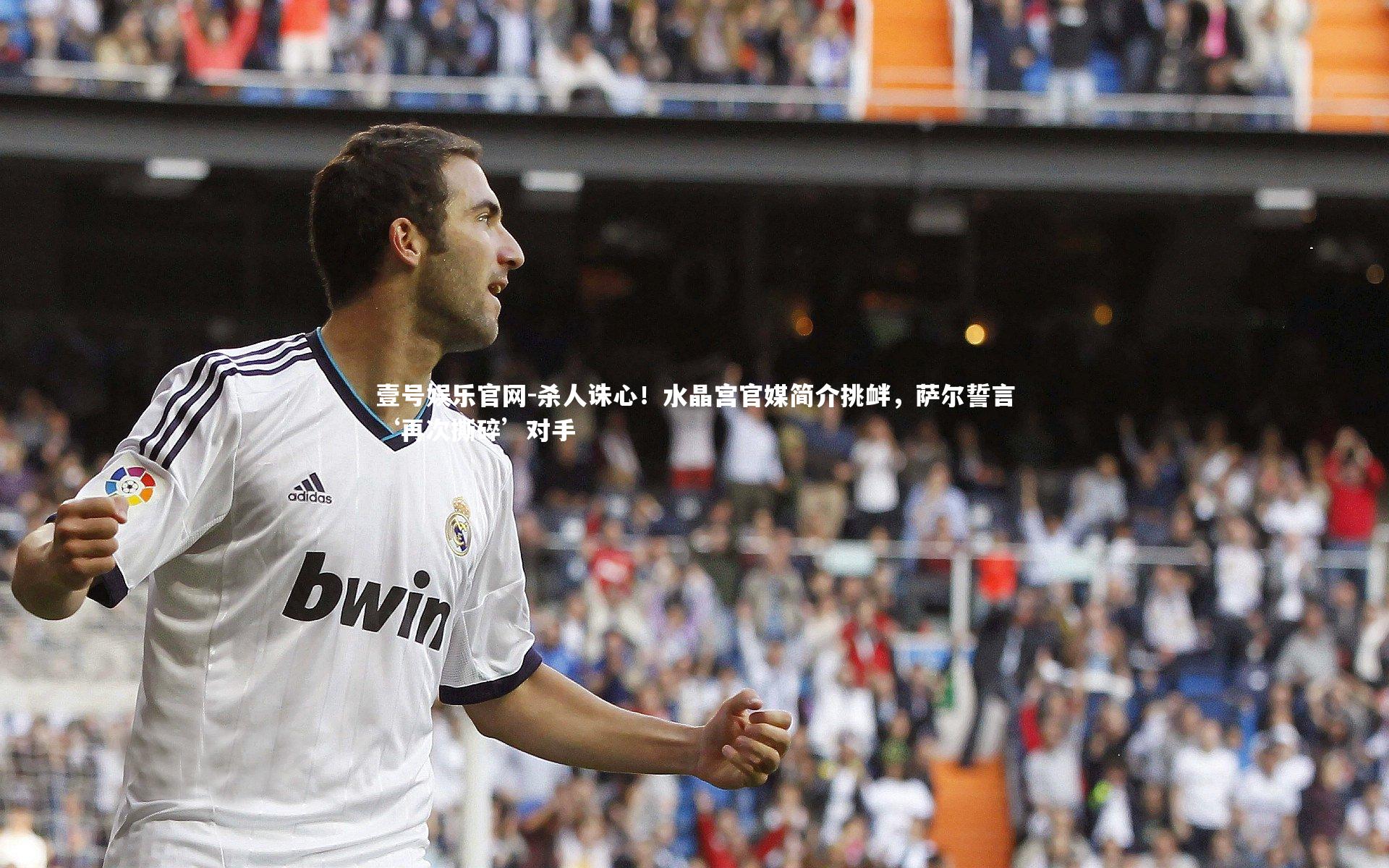杀人诛心！水晶宫官媒简介挑衅，萨尔誓言‘再次撕碎’对手