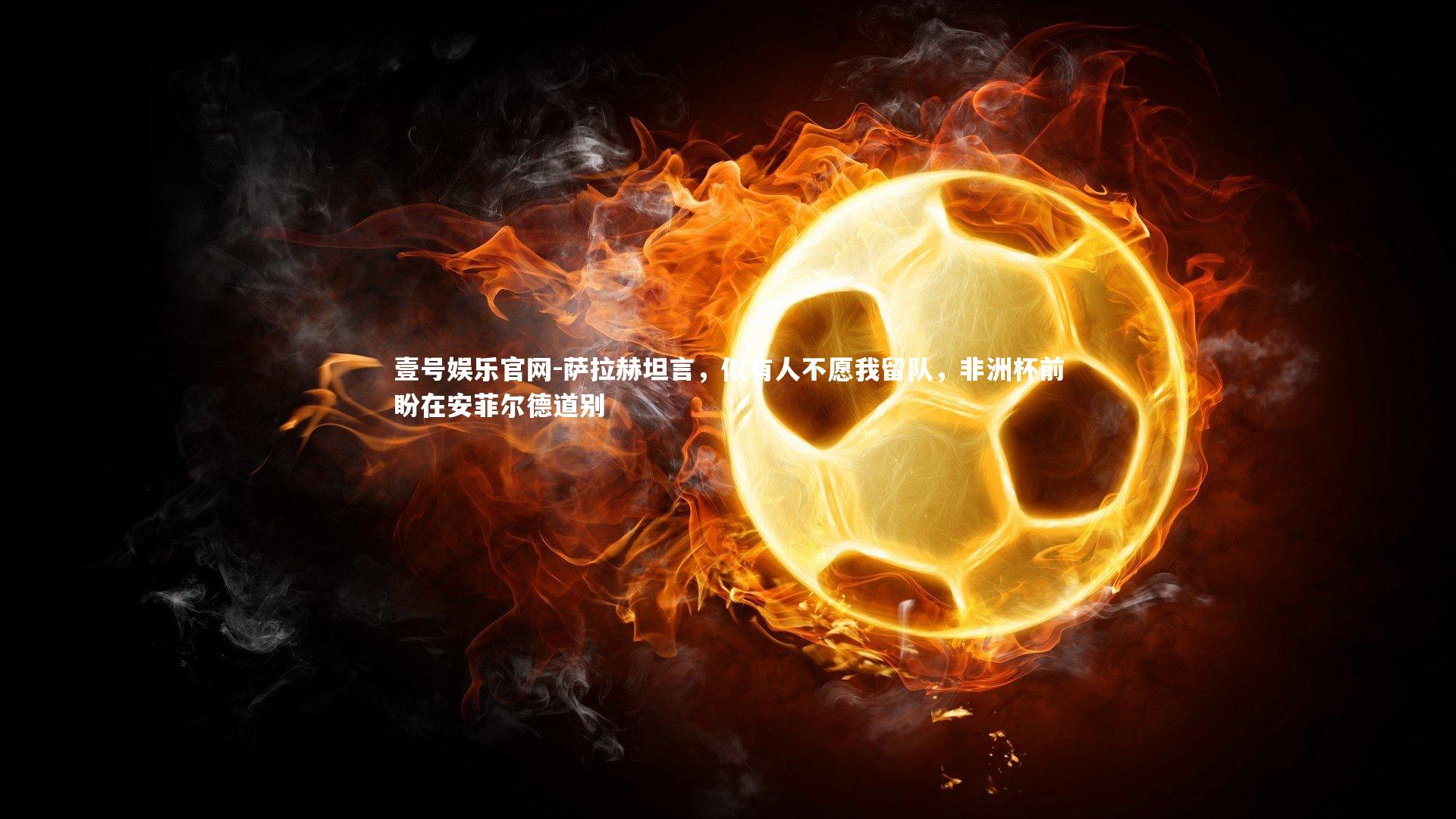 萨拉赫坦言,似有人不愿我留队,非洲杯前盼在安菲尔德道别