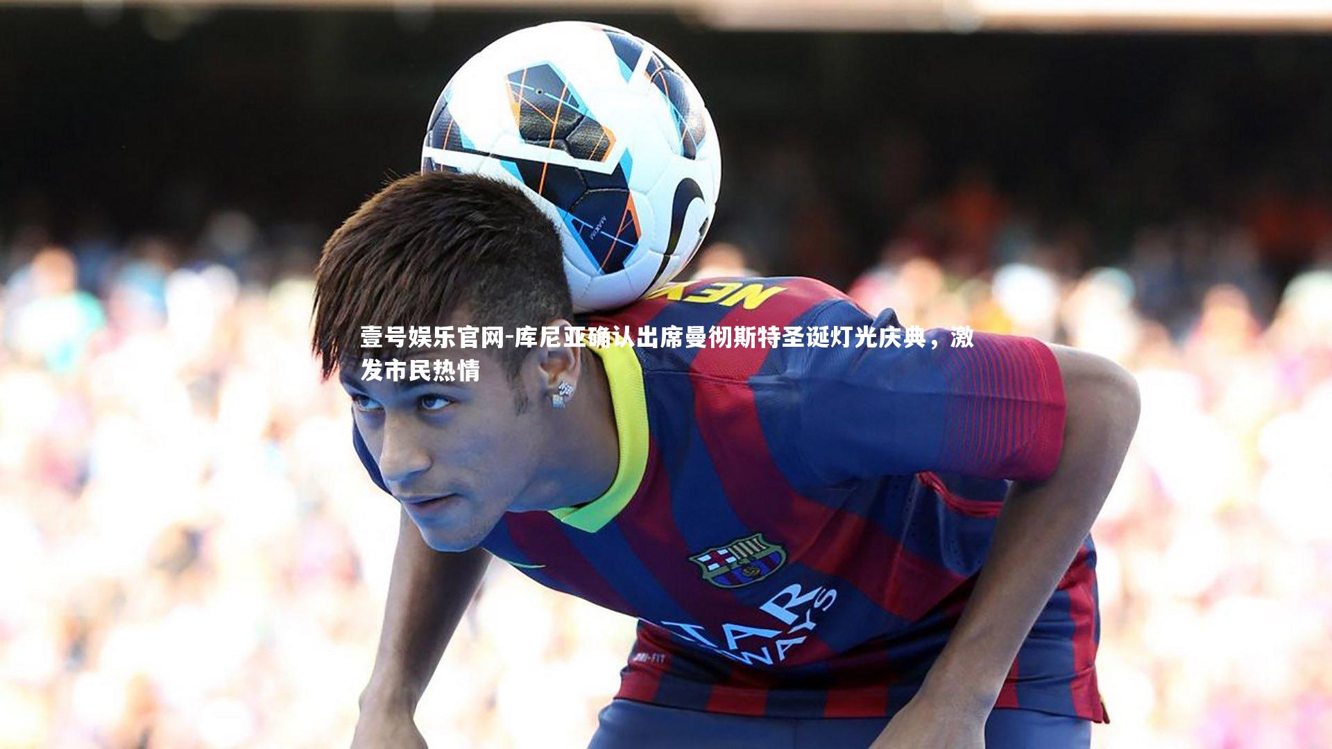 库尼亚确认出席曼彻斯特圣诞灯光庆典，激发市民热情